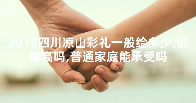 2019四川凉山彩礼一般给多少,价格高吗,普通家庭