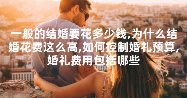 一般的结婚要花多少钱,为什么结婚花费这么高,如何控制婚礼预算,婚礼费用包括