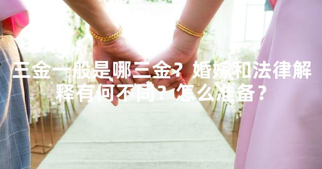 三金一般是哪三金？婚嫁和法律解释有何不同？怎么准备？
