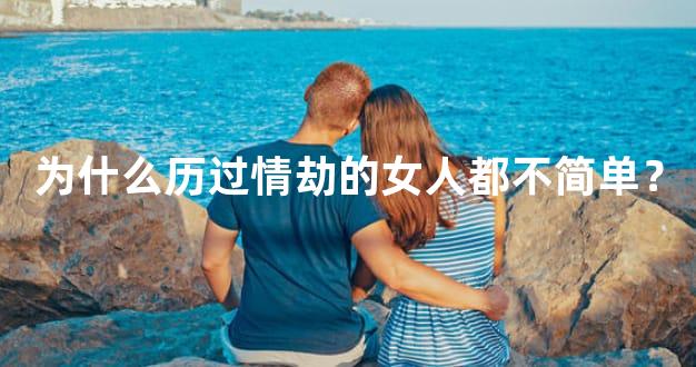 为什么历过情劫的女人都不简单？