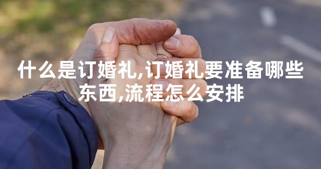 什么是订婚礼,订婚礼要准备哪些东西,流程怎么安排