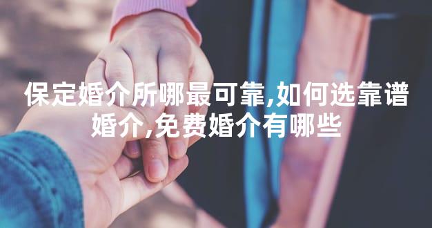 保定婚介所哪最可靠,如何选靠谱婚介,免费婚介有哪些