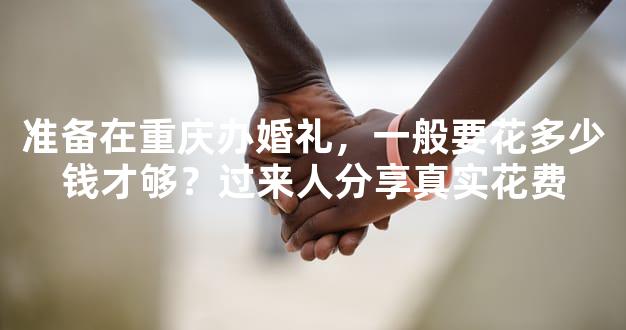 准备在重庆办婚礼，一般要花多少钱才够？过来人分享真实花费