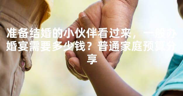 准备结婚的小伙伴看过来，一般办婚宴需要多少钱？普通家庭预算分享