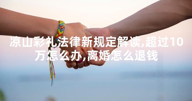 凉山彩礼法律新规定解读,超过10万怎么办,离婚怎么退钱