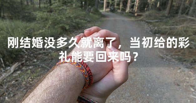 刚结婚没多久就离了，当初给的彩礼能要回来吗？