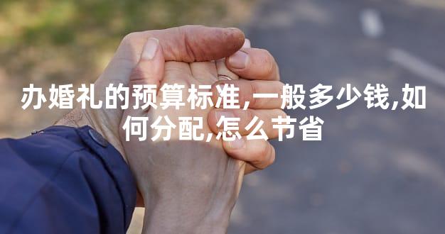 办婚礼的预算标准,一般多少钱,如何分配,怎么节省