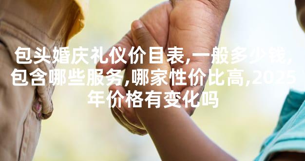 包头婚庆礼仪价目表,一般多少钱,包含哪些服务,哪家性价比高,2025年价格有变化