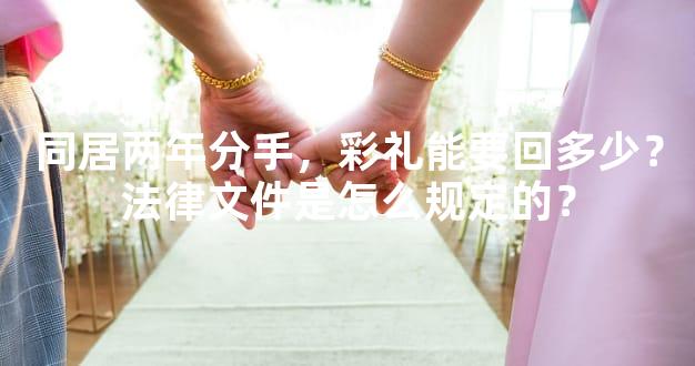 同居两年分手，彩礼能要回多少？法律文件是怎么规定的？