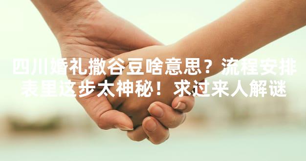 四川婚礼撒谷豆啥意思？流程安排表里这步太神秘！求过来人解谜