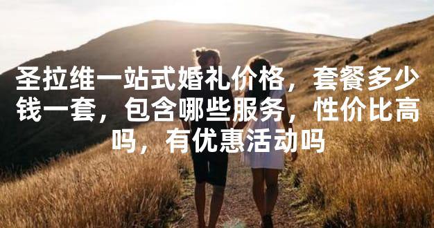 圣拉维一站式婚礼价格，套餐多少钱一套，包含哪些服务，性价比高吗，有优惠