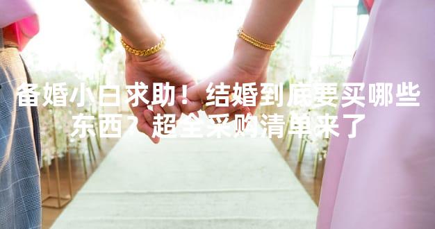 备婚小白求助！结婚到底要买哪些东西？超全采购清单来了