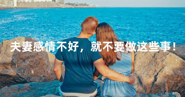 夫妻感情不好，就不要做这些事！