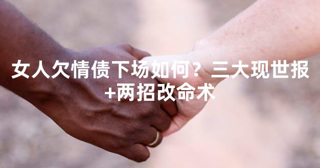 女人欠情债下场如何？三大现世报+两招改命术