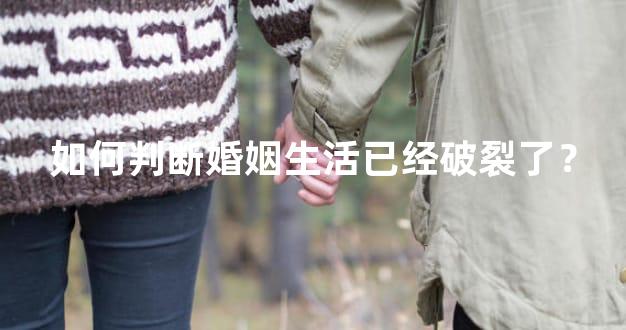 如何判断婚姻生活已经破裂了？