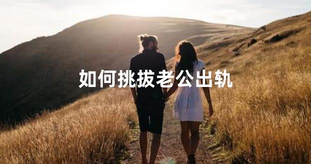 如何挑拔老公出轨