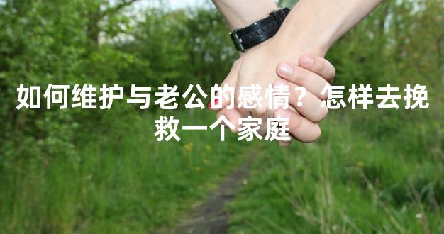 如何维护与老公的感情？怎样去挽救一个家庭