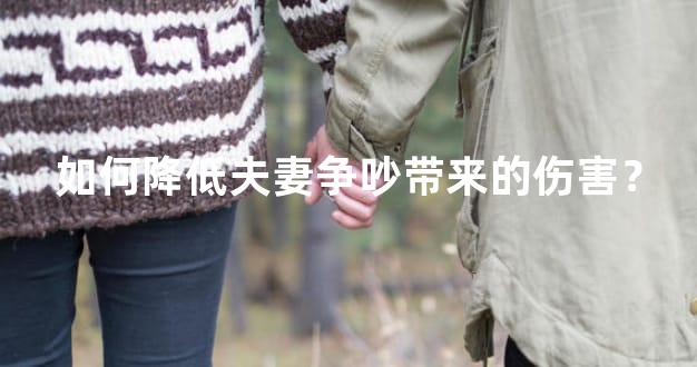 如何降低夫妻争吵带来的伤害？