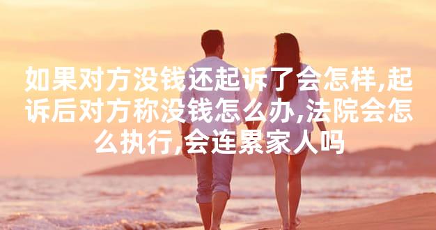 如果对方没钱还起诉了会怎样,起诉后对方称没钱怎么办,法院会怎么执行,会连累