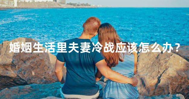 婚姻生活里夫妻冷战应该怎么办？