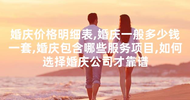 婚庆价格明细表,婚庆一般多少钱一套,婚庆包含哪些服务项目,如何选择婚庆公司