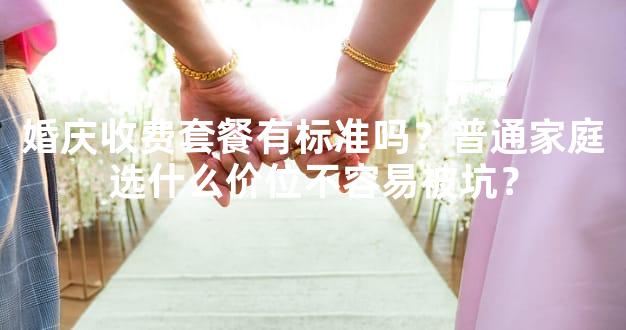 婚庆收费套餐有标准吗？普通家庭选什么价位不容易被坑？