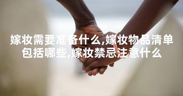 嫁妆需要准备什么,嫁妆物品清单包括哪些,嫁妆禁忌注意什么