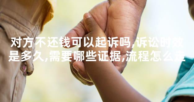 对方不还钱可以起诉吗,诉讼时效是多久,需要哪些证据,流程怎么走