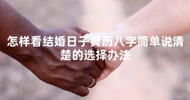 怎样看结婚日子黄历八字简单说清楚的选择办法