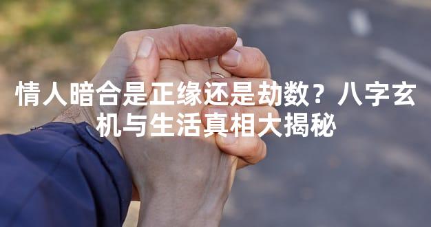 情人暗合是正缘还是劫数？八字玄机与生活真相大揭秘