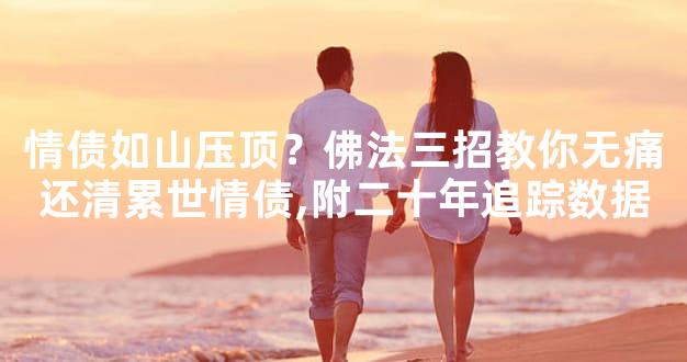 情债如山压顶？佛法三招教你无痛还清累世情债,附二十年追踪数据