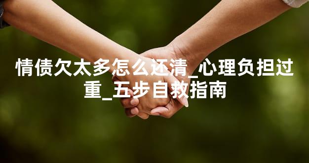 情债欠太多怎么还清_心理负担过重_五步自救指南