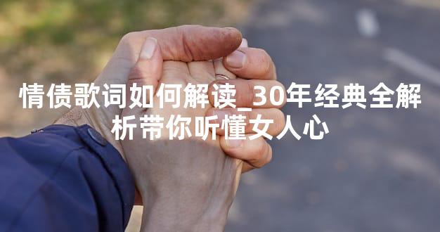情债歌词如何解读_30年经典全解析带你听懂女人心