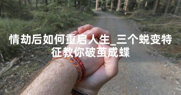 情劫后如何重启人生_三个蜕变特征教你破茧成蝶