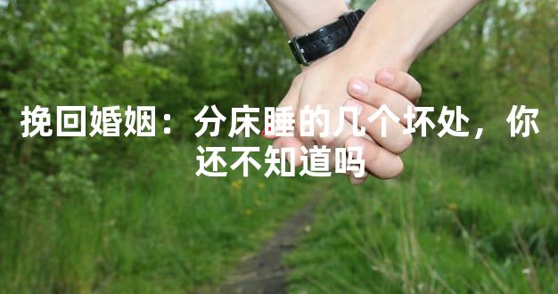 挽回婚姻：分床睡的几个坏处，你还不知道吗