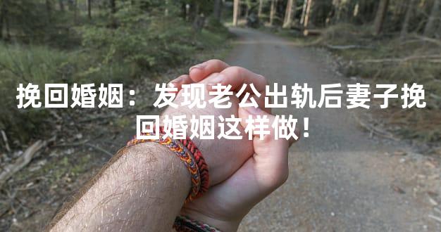 挽回婚姻：发现老公出轨后妻子挽回婚姻这样做！