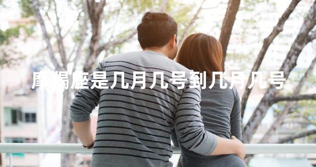 摩羯座是几月几号到几月几号