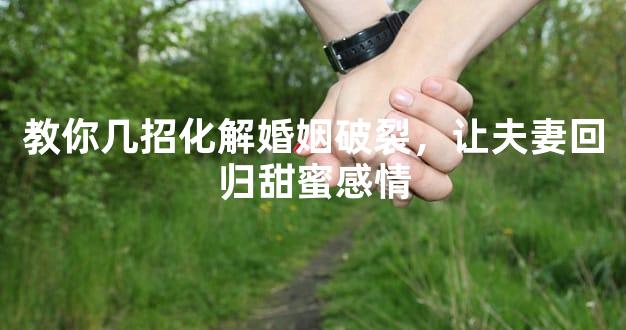 教你几招化解婚姻破裂，让夫妻回归甜蜜感情