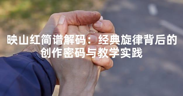 映山红简谱解码：经典旋律背后的创作密码与教学实践