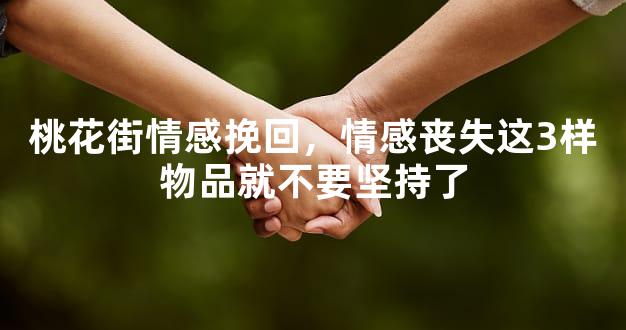 桃花街情感挽回，情感丧失这3样物品就不要坚持了