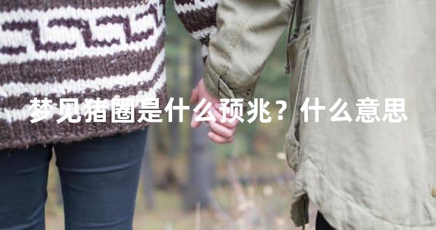 梦见猪圈是什么预兆？什么意思