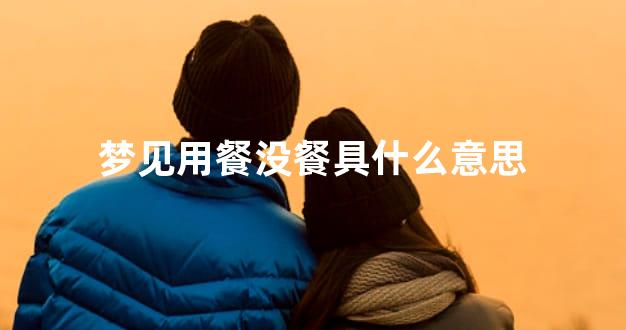 梦见用餐没餐具什么意思