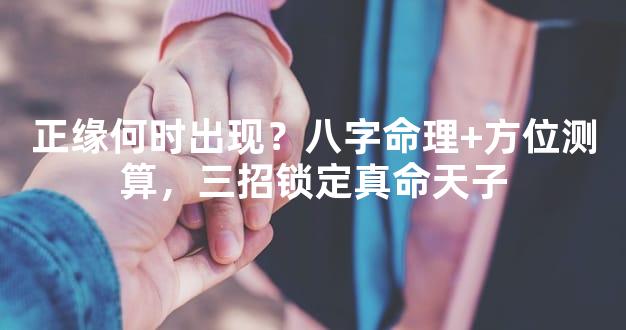 正缘何时出现？八字命理+方位测算，三招锁定真命天子