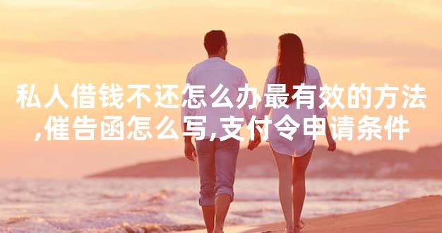 私人借钱不还怎么办最有效的方法,催告函怎么写,支付令申请条件