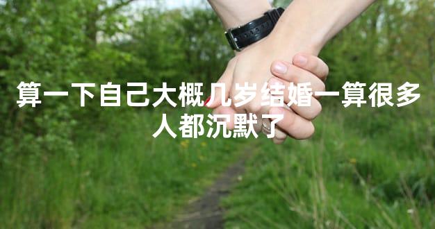 算一下自己大概几岁结婚一算很多人都沉默了