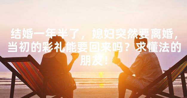 结婚一年半了，媳妇突然要离婚，当初的彩礼能要回来吗？求懂法的朋友！