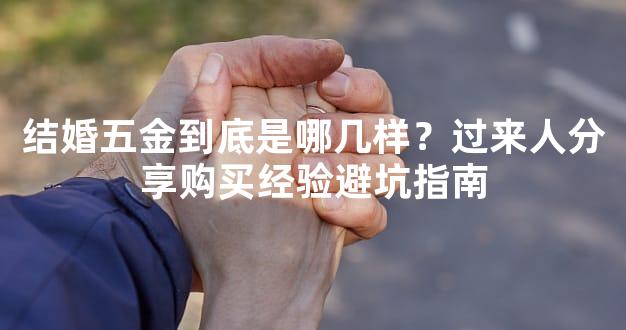 结婚五金到底是哪几样？过来人分享购买经验避坑指南