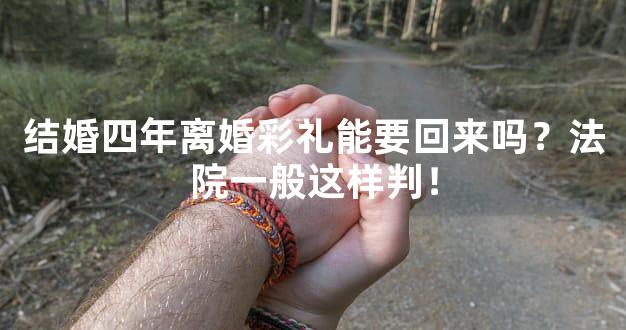 结婚四年离婚彩礼能要回来吗？法院一般这样判！