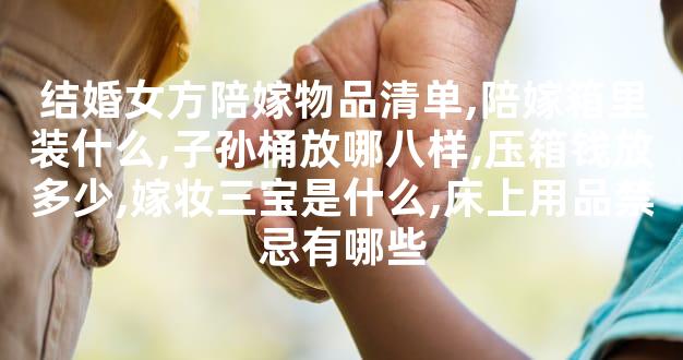 结婚女方陪嫁物品清单,陪嫁箱里装什么,子孙桶放哪八样,压箱钱放多少,嫁妆三