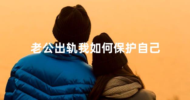 老公出轨我如何保护自己
